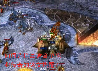如何选择最适合单职业传奇的铭文搭配? 如何选择最适合单职业传奇的铭文搭配?