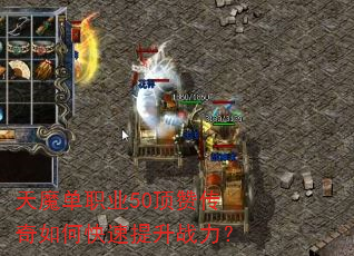天魔单职业50顶赞传奇如何快速提升战力? 天魔单职业50顶赞传奇如何快速提升战力?
