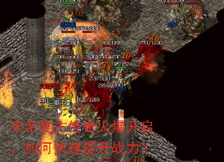 天帝复古传奇火爆开启,如何快速提升战力? 天帝复古传奇火爆开启,如何快速提升战力?