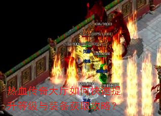热血传奇大厅如何快速提升等级与装备获取攻略? 热血传奇大厅如何快速提升等级与装备获取攻略?