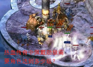 热血传奇中佩戴勋章需要角色达到多少级? 热血传奇中佩戴勋章需要角色达到多少级?