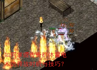 如何掌握传奇群体雷电术的释放时机与技巧? 如何掌握传奇群体雷电术的释放时机与技巧?