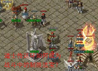 道士传送环如何成为战斗中的制胜法宝? 道士传送环如何成为战斗中的制胜法宝?
