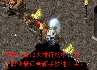 网络传奇10大排行榜中,哪个职业最适合新手快速上手? 网络传奇10大排行榜中,哪个职业最适合新手快速上手?