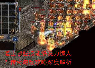 道士哪些技能爆发力惊人?传奇游戏攻略深度解析 道士哪些技能爆发力惊人?传奇游戏攻略深度解析