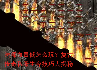 法师血量低怎么玩?复古传奇私服生存技巧大揭秘 法师血量低怎么玩?复古传奇私服生存技巧大揭秘