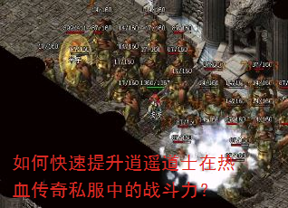如何快速提升逍遥道士在热血传奇私服中的战斗力? 如何快速提升逍遥道士在热血传奇私服中的战斗力?