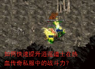 如何快速提升逍遥道士在热血传奇私服中的战斗力? 如何快速提升逍遥道士在热血传奇私服中的战斗力?