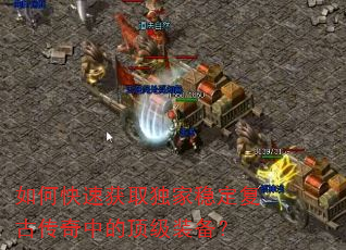 如何快速获取独家稳定复古传奇中的顶级装备? 如何快速获取独家稳定复古传奇中的顶级装备?