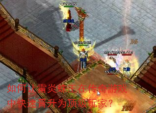 如何让雷炎蛛王在传奇游戏中快速晋升为顶级玩家? 如何让雷炎蛛王在传奇游戏中快速晋升为顶级玩家?