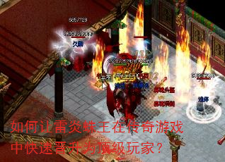 如何让雷炎蛛王在传奇游戏中快速晋升为顶级玩家? 如何让雷炎蛛王在传奇游戏中快速晋升为顶级玩家?