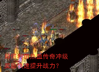 如何利用热血传奇冲级奖励快速提升战力? 如何利用热血传奇冲级奖励快速提升战力?