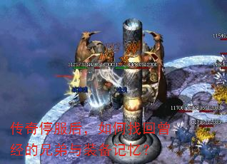 传奇停服后,如何找回曾经的兄弟与装备记忆? 传奇停服后,如何找回曾经的兄弟与装备记忆?