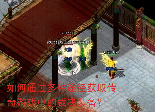 如何通过多种途径获取传奇游戏中的裁决装备? 如何通过多种途径获取传奇游戏中的裁决装备?