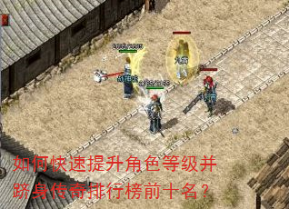 如何快速提升角色等级并跻身传奇排行榜前十名? 如何快速提升角色等级并跻身传奇排行榜前十名?