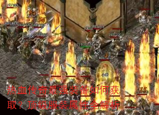 热血传奇最强装备如何获取?顶级服装属性全解析 热血传奇最强装备如何获取?顶级服装属性全解析