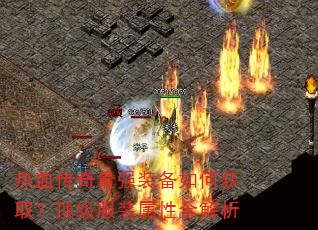 热血传奇最强装备如何获取?顶级服装属性全解析 热血传奇最强装备如何获取?顶级服装属性全解析