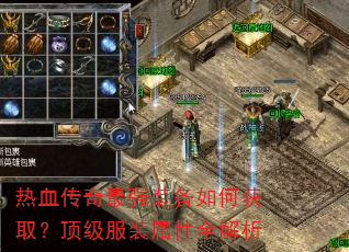 热血传奇最强装备如何获取?顶级服装属性全解析 热血传奇最强装备如何获取?顶级服装属性全解析