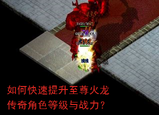 如何快速提升至尊火龙传奇角色等级与战力? 如何快速提升至尊火龙传奇角色等级与战力?